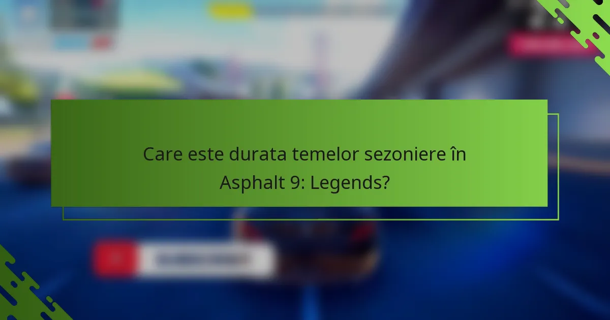 Care este durata temelor sezoniere în Asphalt 9: Legends?
