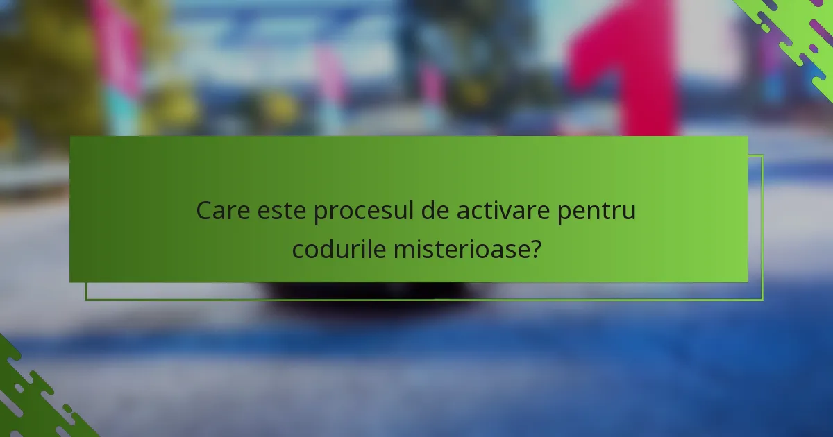 Care este procesul de activare pentru codurile misterioase?