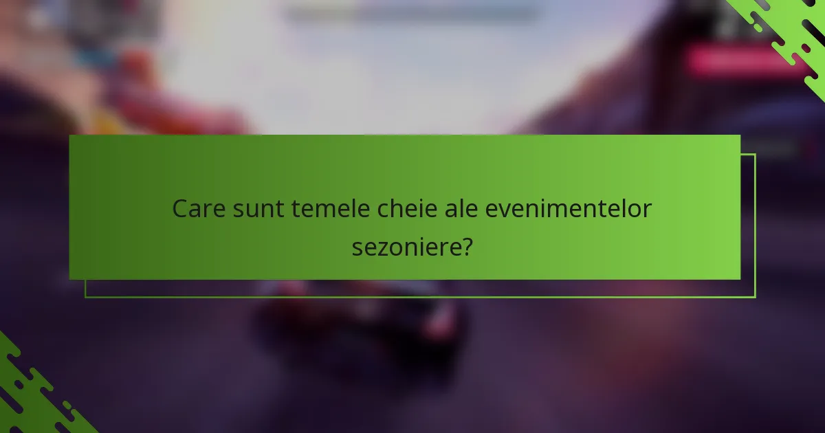 Care sunt temele cheie ale evenimentelor sezoniere?