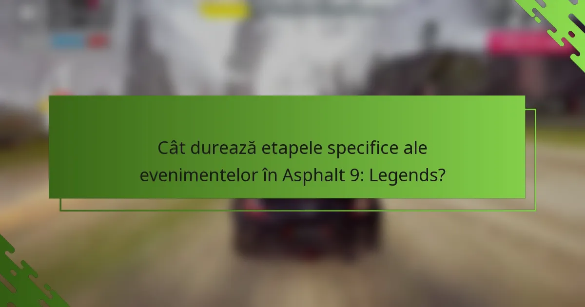 Cât durează etapele specifice ale evenimentelor în Asphalt 9: Legends?