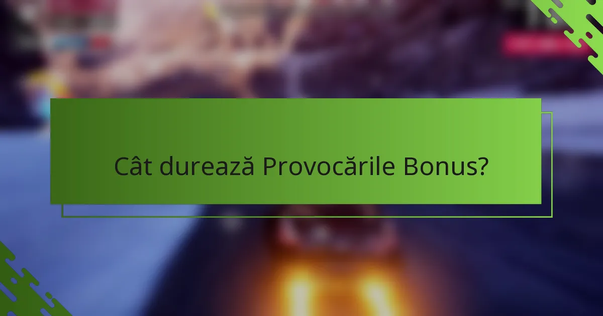 Cât durează Provocările Bonus?