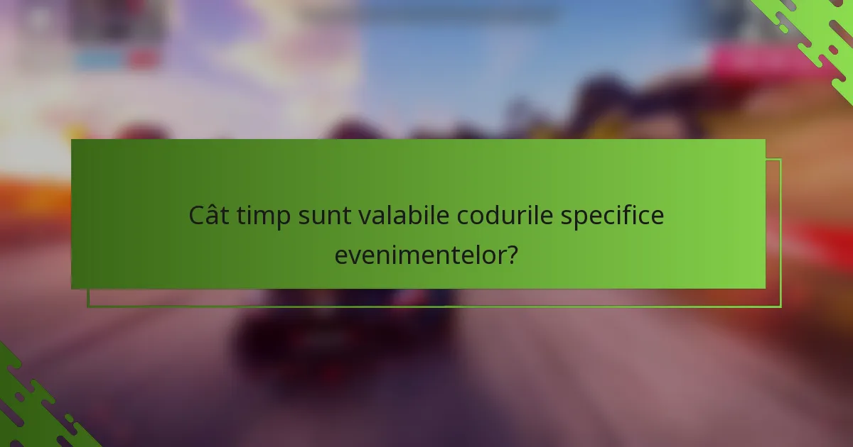 Cât timp sunt valabile codurile specifice evenimentelor?