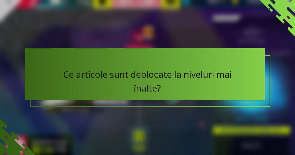 Ce articole sunt deblocate la niveluri mai înalte?
