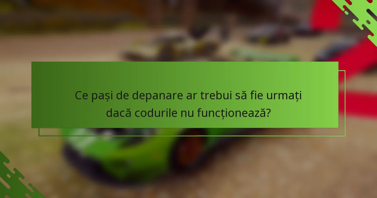 Ce pași de depanare ar trebui să fie urmați dacă codurile nu funcționează?
