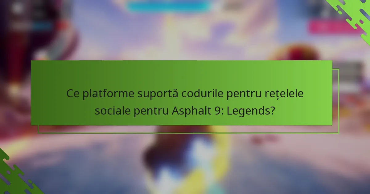 Ce platforme suportă codurile pentru rețelele sociale pentru Asphalt 9: Legends?