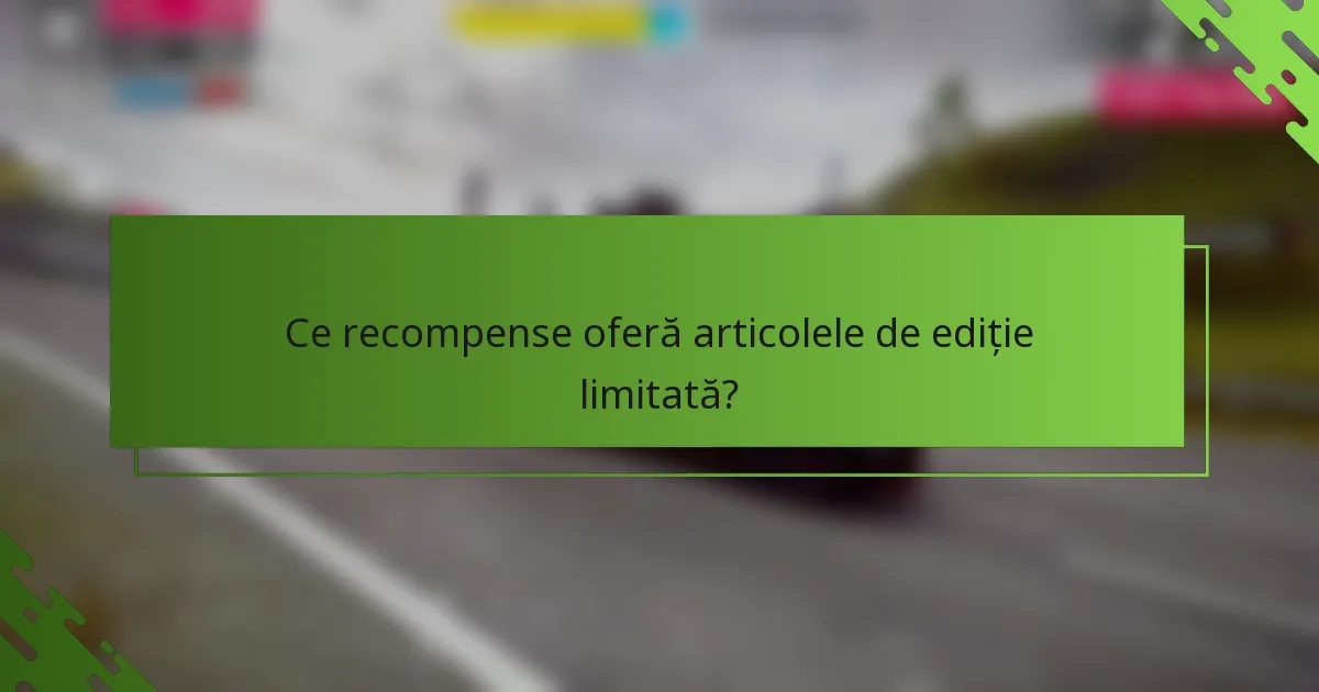 Ce recompense oferă articolele de ediție limitată?