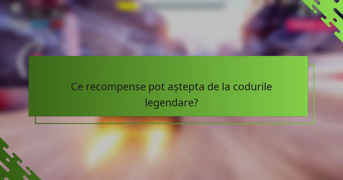Ce recompense pot aștepta de la codurile legendare?