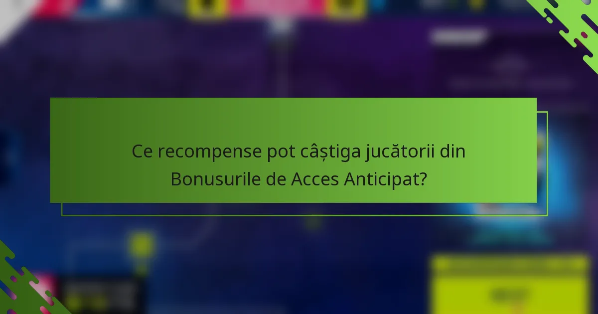Ce recompense pot câștiga jucătorii din Bonusurile de Acces Anticipat?