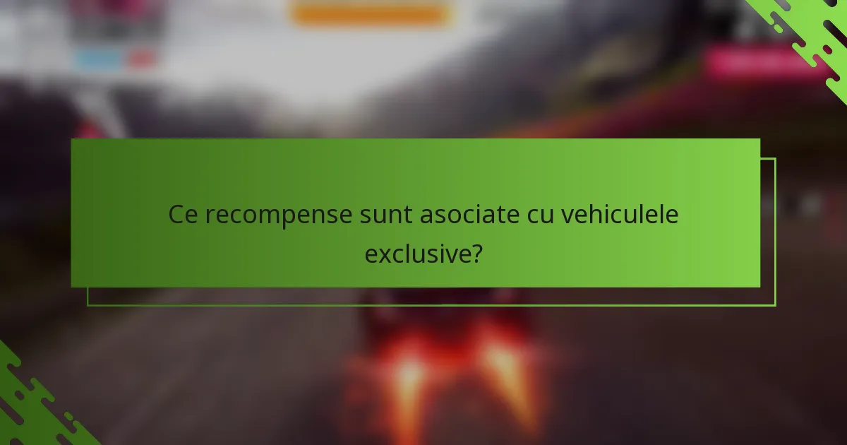 Ce recompense sunt asociate cu vehiculele exclusive?
