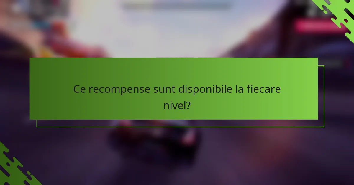 Ce recompense sunt disponibile la fiecare nivel?