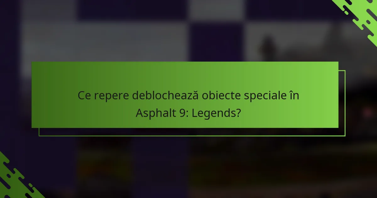 Ce repere deblochează obiecte speciale în Asphalt 9: Legends?