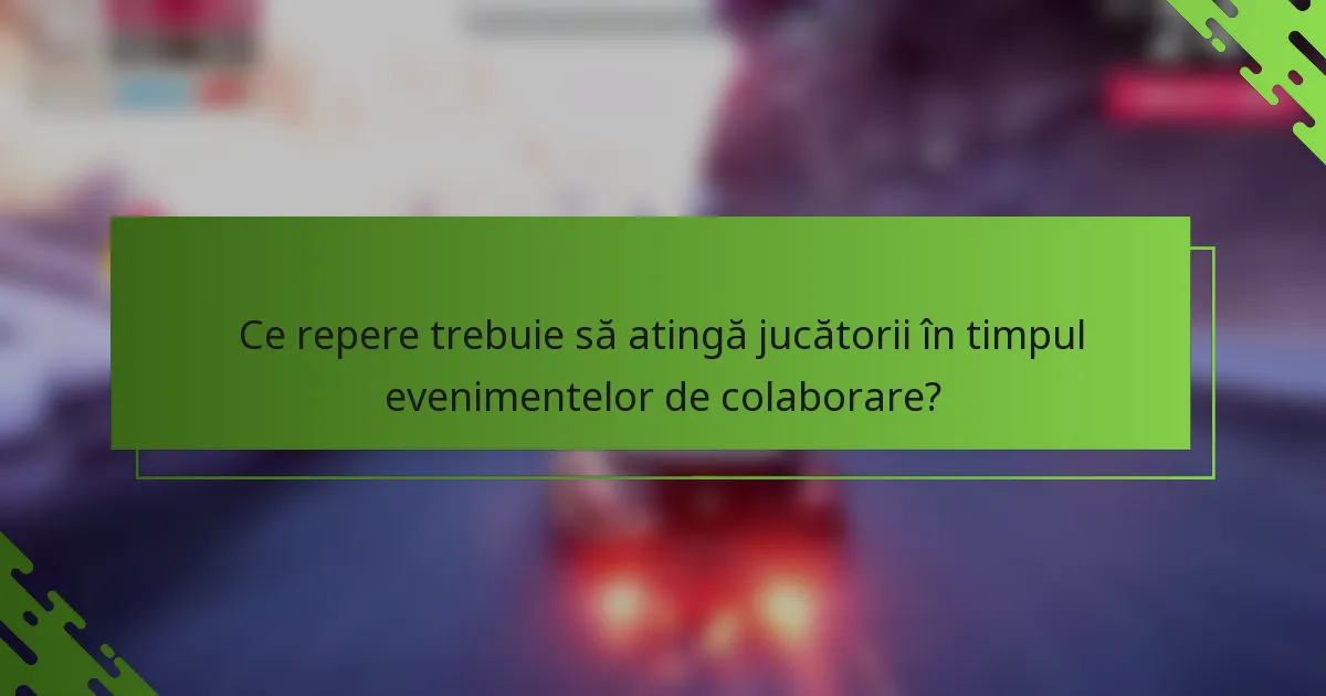Ce repere trebuie să atingă jucătorii în timpul evenimentelor de colaborare?