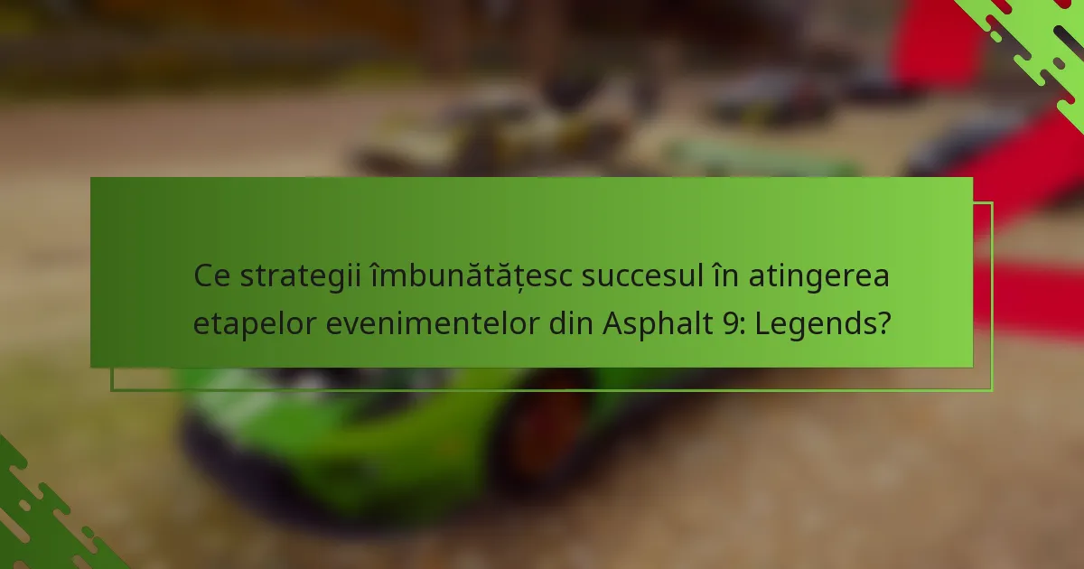 Ce strategii îmbunătățesc succesul în atingerea etapelor evenimentelor din Asphalt 9: Legends?