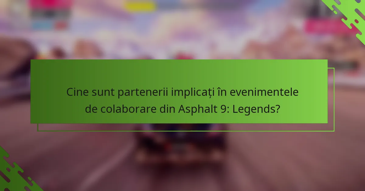 Cine sunt partenerii implicați în evenimentele de colaborare din Asphalt 9: Legends?