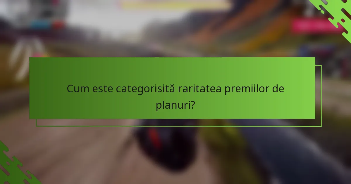 Cum este categorisită raritatea premiilor de planuri?