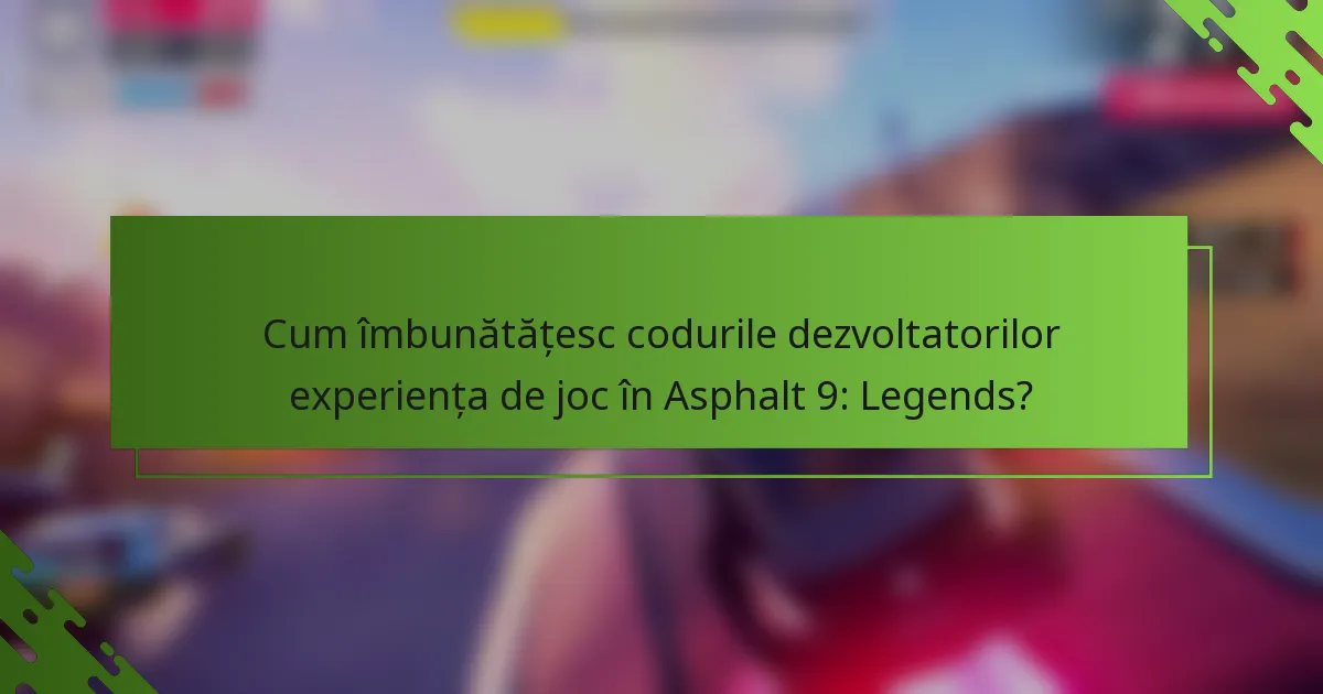 Cum îmbunătățesc codurile dezvoltatorilor experiența de joc în Asphalt 9: Legends?