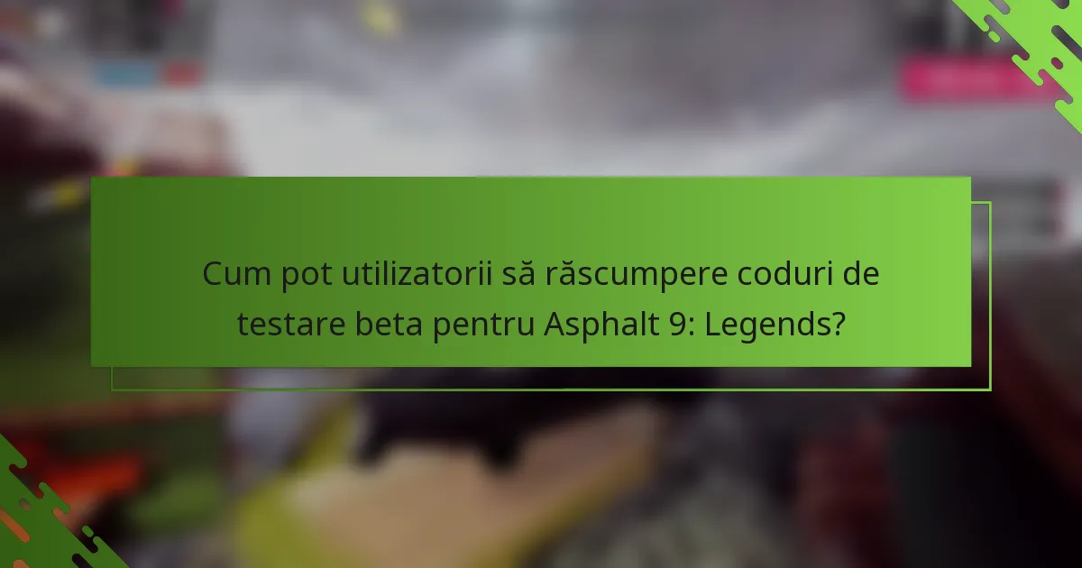 Cum pot utilizatorii să răscumpere coduri de testare beta pentru Asphalt 9: Legends?