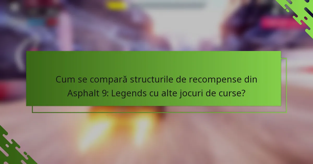 Cum se compară structurile de recompense din Asphalt 9: Legends cu alte jocuri de curse?