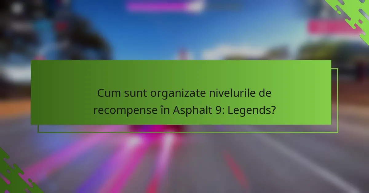 Cum sunt organizate nivelurile de recompense în Asphalt 9: Legends?