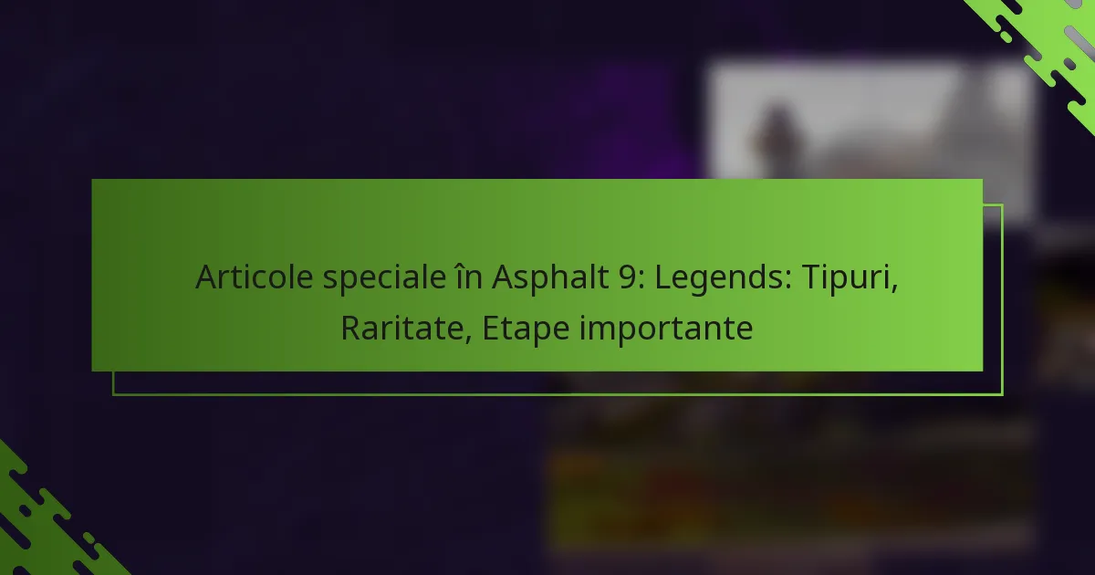 Articole speciale în Asphalt 9: Legends: Tipuri, Raritate, Etape importante