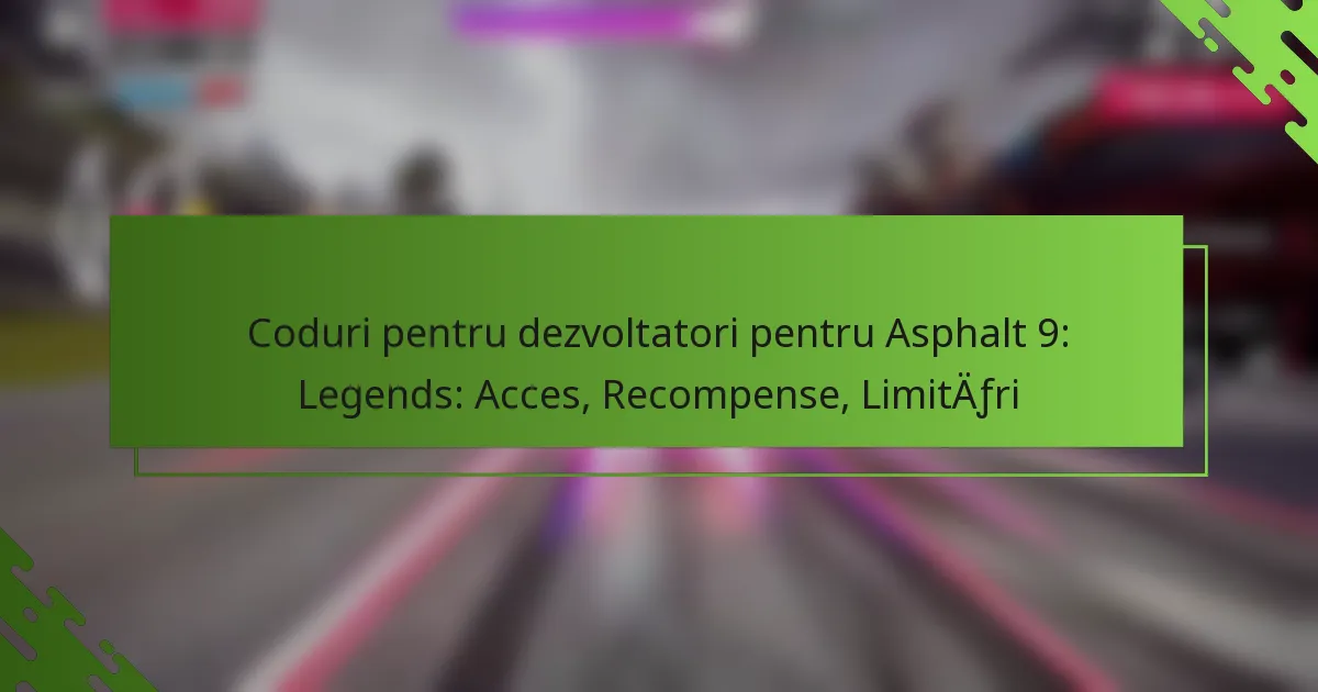 Coduri pentru dezvoltatori pentru Asphalt 9: Legends: Acces, Recompense, Limitări