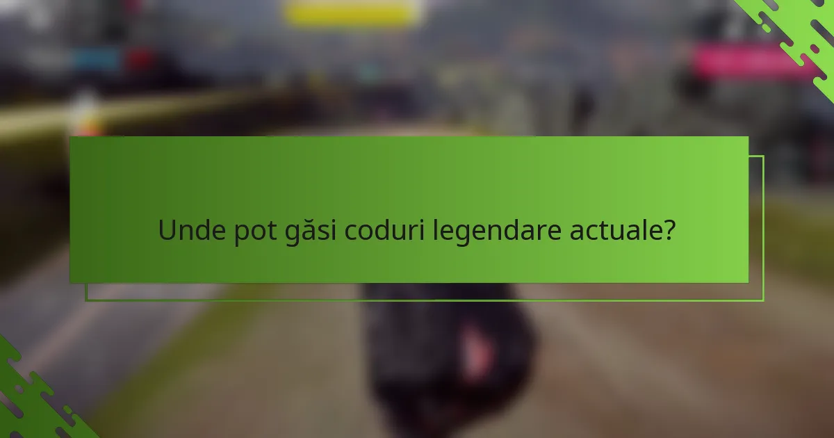 Unde pot găsi coduri legendare actuale?